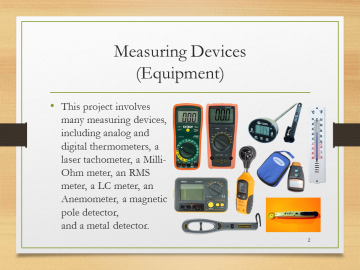 Measuring Devices(Equipment)• This project involves many measuring devices, including analog and digital thermometers, a laser tachometer, a Milli-Ohm meter, an RMS meter, a LC meter, an Anemometer, a magnetic pole detector, and a metal detector.