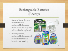 Rechargeable Batteries(Energy)• Some of these devices come with non-rechargeable batteries. When these run out, they will need to be replaced.• Where possible, rechargeable batteries will be used after the old batteries are used up.
