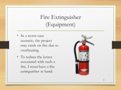 Fire Extinguisher(Equipment)• In a worst-case scenario, the project may catch on fire due to overheating.• To reduce the losses associated with such a fire, I must have a fire extinguisher at hand.