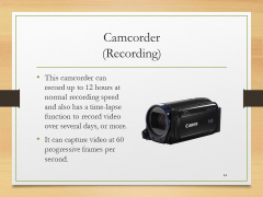 Camcorder(Recording)• This camcorder can record up to 12 hours at normal recording speed and also has a time-lapse function to record video over several days, or more.• It can capture video at 60 progressive frames per second.