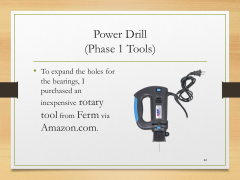 Power Drill(Phase 1 Tools)• To expand the holes for the bearings, I purchased an inexpensive rotary tool from Ferm via Amazon.com.