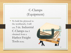C-Clamps(Equipment)• To hold the plywood to the workbench, I will use 3 in. Industrial C-Clamps that I obtained from a Harbor Freight Tools store.