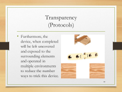 Transparency(Protocols)• Furthermore, the device, when completed will be left uncovered and exposed to the surrounding elements and operated in multiple environments to reduce the number ways to trick this device.