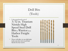 Drill Bits(Tools)• I also purchased a set of 3/32 in. Titanium Nitride High Speed Steel Drill Bits by Warrior from Harbor Freight Tools.• These will allow to me drill pilot holes into the Ash wood base blocks for the screws.