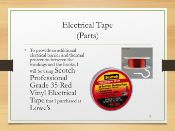 Electrical Tape(Parts)• To provide an additional electrical barrier and thermal protection between the windings and the hooks, I will be using Scotch Professional Grade 35 Red Vinyl Electrical Tape that I purchased at Lowe’s.