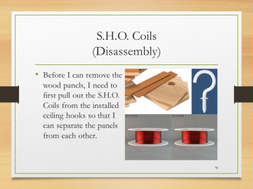 S.H.O. Coils(Disassembly)• Before I can remove the wood panels, I need to first pull out the S.H.O. Coils from the installed ceiling hooks so that I can separate the panels from each other.