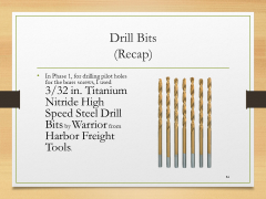 Drill Bits(Recap)• In Phase 1, for drilling pilot holes for the brass screws, I used 3/32 in. Titanium Nitride High Speed Steel Drill Bits by Warrior from Harbor Freight Tools.