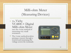 Milli-ohm Meter(Measuring Devices)• The Vichy VC480C+ Digital Milli-ohm Meter uses the 4-wire method of measuring very small resistances.• The 4-wire method involves passing a current through a resistor and measuring the voltage across the terminals.