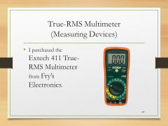 True-RMS Multimeter(Measuring Devices)• I purchased the Extech 411 True-RMS Multimeter from Fry’s Electronics.