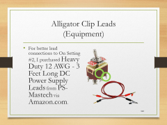Alligator Clip Leads(Equipment)• For better lead connections to On Setting #2, I purchased Heavy Duty 12 AWG - 3 Feet Long DC Power Supply Leads from PS-Mastech via Amazon.com.