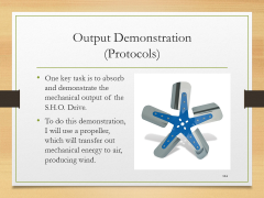Output Demonstration(Protocols)• One key task is to absorb and demonstrate the mechanical output of the S.H.O. Drive.• To do this demonstration, I will use a propeller, which will transfer out mechanical energy to air, producing wind.