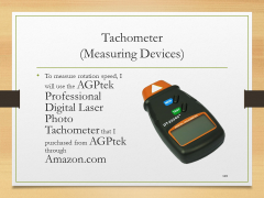 Tachometer(Measuring Devices)• To measure rotation speed, I will use the AGPtek Professional Digital Laser Photo Tachometer that I purchased from AGPtek through Amazon.com