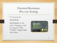 Electrical Resistance(Pre-run Testing)• To measure the electrical resistance of the S.H.O. Winding, I will be using the Vichy VC480C+ Digital Milli-ohm Meter.