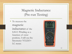 Magnetic Inductance(Pre-run Testing)• To measure the magnetic inductance of the S.H.O. Winding as a function of rotor position, I will use the Sinometer VC6243+ LC meter.