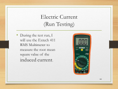 Electric Current(Run Testing)• During the test run, I will use the Extech 411 RMS Multimeter to measure the root mean square value of the induced current.