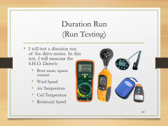 Duration Run(Run Testing)• I will test a duration run of the drive motor. In this test, I will measure the S.H.O. Drive’s:• Root mean square current• Wind Speed• Air Temperature• Coil Temperature• Rotational Speed