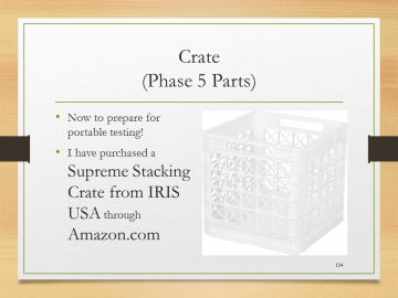 Crate(Phase 5 Parts)• Now to prepare for portable testing!• I have purchased a Supreme Stacking Crate from IRIS USA through Amazon.com