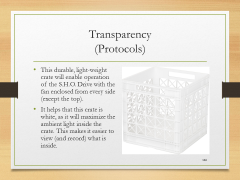 Transparency(Protocols)• This durable, light-weight crate will enable operation of the S.H.O. Drive with the fan enclosed from every side (except the top).• It helps that this crate is white, as it will maximize the ambient light inside the crate. This makes it easier to view (and record) what is inside.