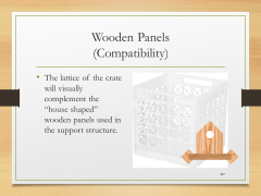 Wooden Panels(Compatibility)• The lattice of the crate will visually complement the “house shaped” wooden panels used in the support structure.