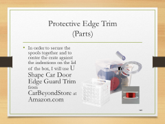 Protective Edge Trim(Parts)• In order to secure the spools together and to center the crate against the indentions on the lid of the box, I will use U Shape Car Door Edge Guard Trim from CarBeyondStore at Amazon.com