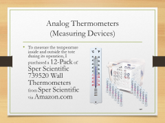 Analog Thermometers(Measuring Devices)• To measure the temperature inside and outside the tote during its operation, I purchased a 12-Pack of Sper Scientific 739520 Wall Thermometers from Sper Scientific via Amazon.com