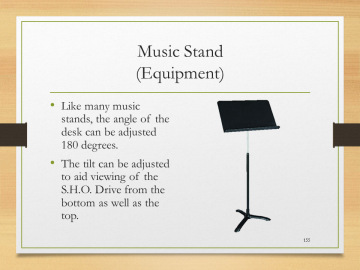 Music Stand(Equipment)• Like many music stands, the angle of the desk can be adjusted 180 degrees.• The tilt can be adjusted to aid viewing of the S.H.O. Drive from the bottom as well as the top.