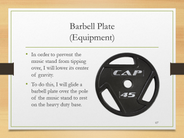 Barbell Plate(Equipment)• In order to prevent the music stand from tipping over, I will lower its center of gravity.• To do this, I will glide a barbell plate over the pole of the music stand to rest on the heavy duty base.