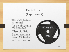 Barbell Plate(Equipment)• This barbell plate is the 45 pound (or 10 kilogram) CAP Barbell Olympic Grip Plate. I purchased it from CAP Barbell via Amazon.com