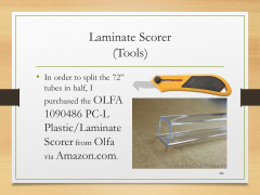 Laminate Scorer(Tools)• In order to split the 72” tubes in half, I purchased the OLFA 1090486 PC-L Plastic/Laminate Scorer from Olfa via Amazon.com.