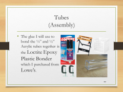Tubes(Assembly)• The glue I will use to bond the ¼” and ½” Acrylic tubes together is the Loctite Epoxy Plastic Bonder which I purchased from Lowe’s.