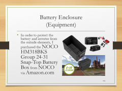 Battery Enclosure(Equipment)• In order to protect the battery and inverter from the outside elements, I purchased the NOCO HM318BKS Group 24-31 Snap-Top Battery Box from NOCO via Amazon.com