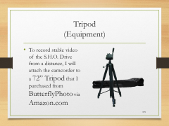 Tripod(Equipment)• To record stable video of the S.H.O. Drive from a distance, I will attach the camcorder to a 72” Tripod that I purchased from ButterflyPhoto via Amazon.com