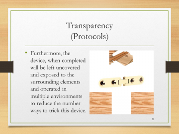 Transparency(Protocols)• Furthermore, the device, when completed will be left uncovered and exposed to the surrounding elements and operated in multiple environments to reduce the number ways to trick this device.