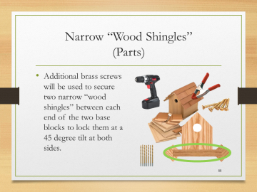 Narrow “Wood Shingles”(Parts)• Additional brass screws will be used to secure two narrow “wood shingles” between each end of the two base blocks to lock them at a 45 degree tilt at both sides.